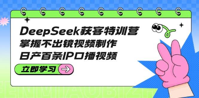 DeepSeek获客特训营：掌握不出镜视频制作，日产百条IP口播视频采购|汽车产业|汽车配件|机加工蚂蚁智酷企业交流社群中心