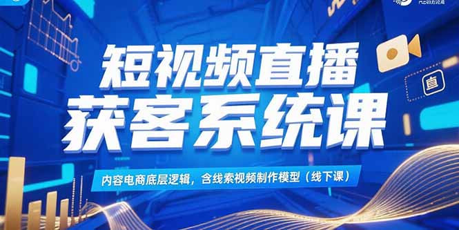 短视频直播获客系统课,内容电商底层逻辑,含线索视频制作模型(线下课采购|汽车产业|汽车配件|机加工蚂蚁智酷企业交流社群中心