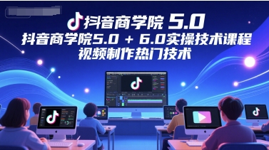 抖音商学院5.0+6.0实操技术课程,视频制作热门技术采购|汽车产业|汽车配件|机加工蚂蚁智酷企业交流社群中心