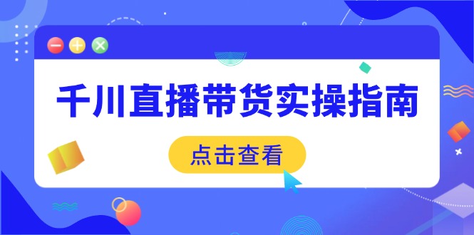 千川直播带货实操指南：从选品到数据优化，基础到实操全面覆盖采购|汽车产业|汽车配件|机加工蚂蚁智酷企业交流社群中心