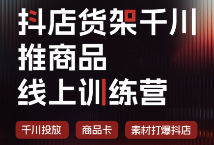 抖店货架千川推商品线上训练营(更新8月)采购|汽车产业|汽车配件|机加工企业家交流社群中心