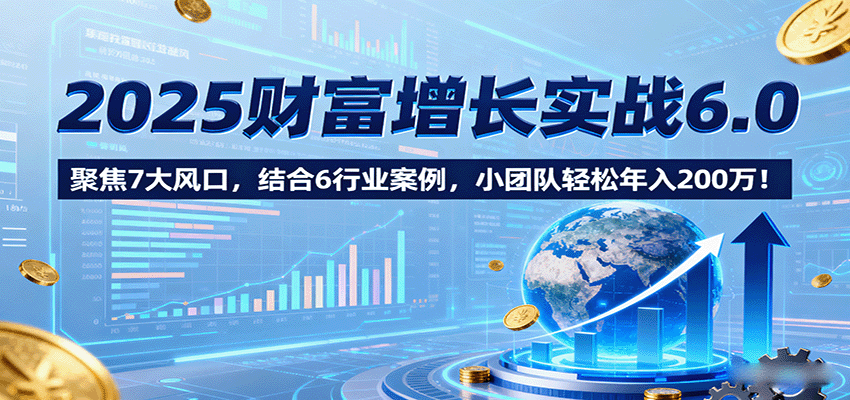 2025财富增长实战6.0,聚焦7大风口,结合6行业案例,小团队轻松年入200万!采购|汽车产业|汽车配件|机加工蚂蚁智酷企业交流社群中心