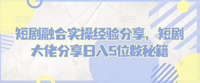 短剧融合实操经验分享，短剧大佬分享日入5位数秘籍采购|汽车产业|汽车配件|机加工蚂蚁智酷企业交流社群中心