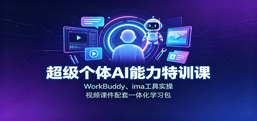 超级个体AI能力特训课:WorkBuddy、ima工具实操,视频课件配套一体化学习包采购|汽车产业|汽车配件|机加工企业家交流社群中心