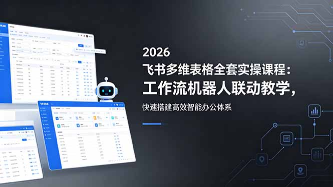 2026飞书多维表格全套实操课程：工作流机器人联动教学，快速搭建高效智能办公体系采购|汽车产业|汽车配件|机加工企业家交流社群中心