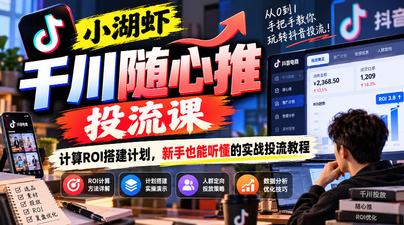 小湖虾千川随心推投流课,计算ROI搭建计划,新手也能听懂的实战投流教程采购|汽车产业|汽车配件|机加工企业家交流社群中心