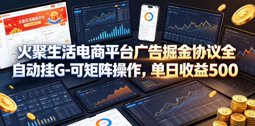 火聚生活电商平台广告掘金协议全自动挂G-可矩阵操作，单日收益5张+【揭秘】采购|汽车产业|汽车配件|机加工企业家交流社群中心