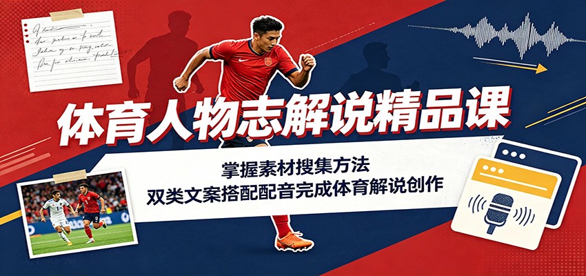 体育人物志解说精品课：掌握素材搜集方法，双类文案搭配配音完成体育解说创作采购|汽车产业|汽车配件|机加工企业家交流社群中心