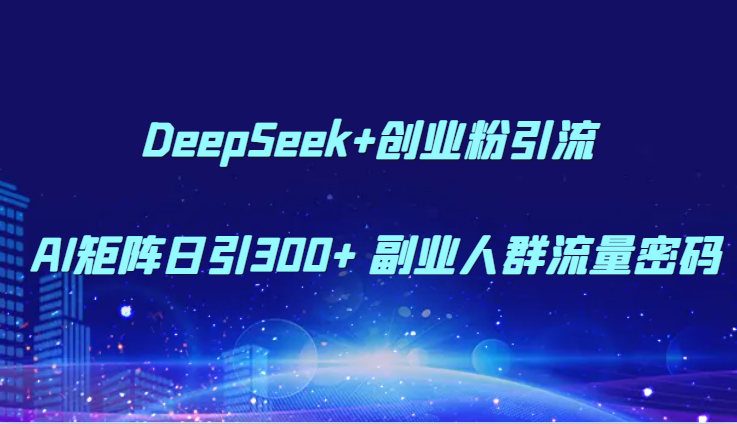 DeepSeek+创业粉引流 AI矩阵日引300+ 副业人群流量密码采购|汽车产业|汽车配件|机加工蚂蚁智酷企业交流社群中心