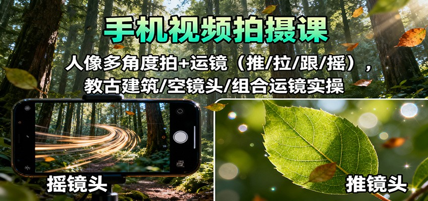 手机视频拍摄课：人像多角度拍+运镜(推/拉/跟/摇)，古建筑/空镜头/组合运镜实操采购|汽车产业|汽车配件|机加工蚂蚁智酷企业交流社群中心