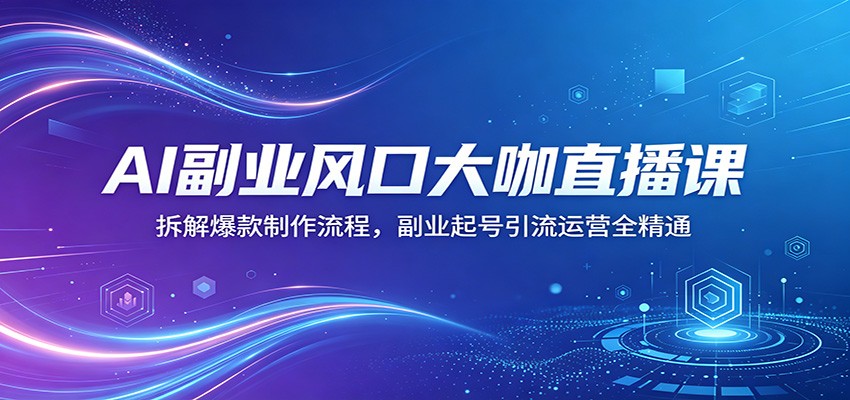 AI副业风口大咖直播课：拆解爆款制作流程，副业起号引流运营全精通采购|汽车产业|汽车配件|机加工企业家交流社群中心