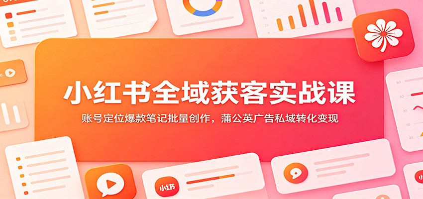 小红书全域获客实战课：账号定位爆款笔记批量创作，蒲公英广告私域转化变现采购|汽车产业|汽车配件|机加工企业家交流社群中心