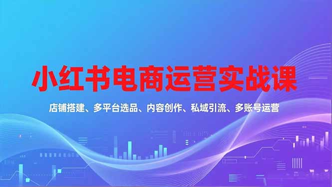 小红书电商运营实战课,店铺搭建、多平台选品、内容创作、私域引流、多账号运营等玩法采购|汽车产业|汽车配件|机加工蚂蚁智酷企业交流社群中心