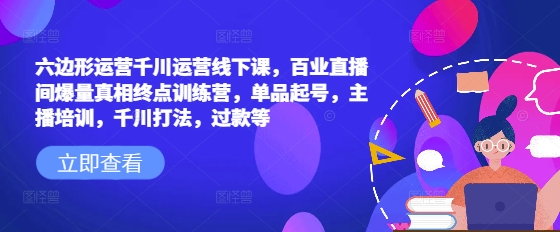 六边形运营千川运营线下课,百业直播间爆量真相终点训练营,单品起号,主播培训,千川打法,过款等采购|汽车产业|汽车配件|机加工蚂蚁智酷企业交流社群中心