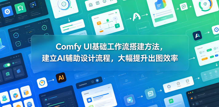 Comfy UI基础工作流搭建方法，建立AI辅助设计流程，大幅提升出图效率采购|汽车产业|汽车配件|机加工企业家交流社群中心