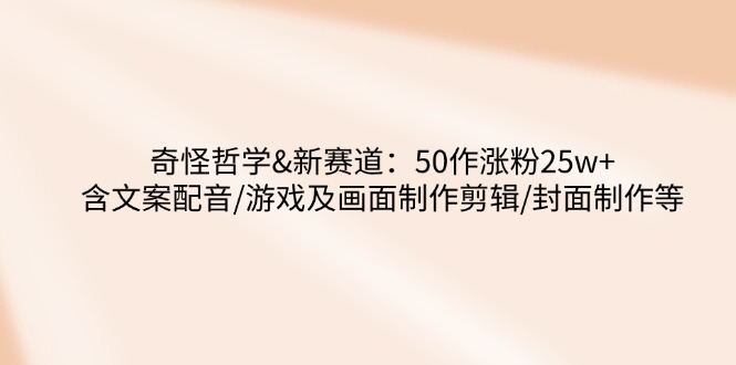 奇怪哲学-新赛道：50作涨粉25w+含文案配音/游戏及画面制作剪辑/封面制作等采购|汽车产业|汽车配件|机加工蚂蚁智酷企业交流社群中心