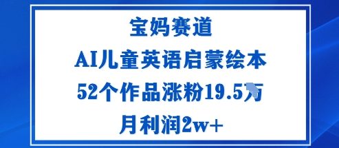 宝妈赛道:AI儿童英语启蒙绘本52个作品涨粉19.5W月利润2w+采购|汽车产业|汽车配件|机加工蚂蚁智酷企业交流社群中心