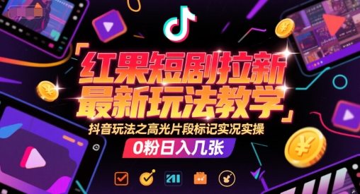 红果短剧拉新最新玩法教学,抖音玩法之高光片段标记实况实操,0粉日入几张采购|汽车产业|汽车配件|机加工蚂蚁智酷企业交流社群中心