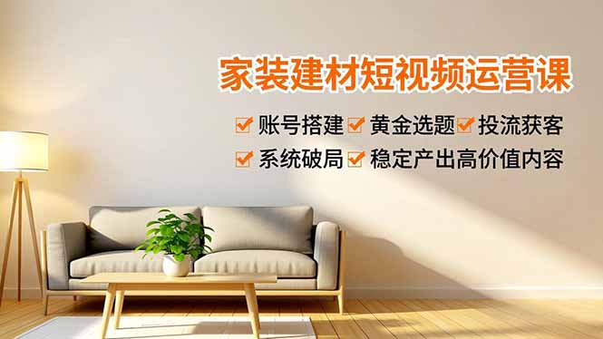 家装建材短视频运营课，账号搭建、黄金选题、投流获客，系统破局，稳定产出高价值内容采购|汽车产业|汽车配件|机加工蚂蚁智酷企业交流社群中心