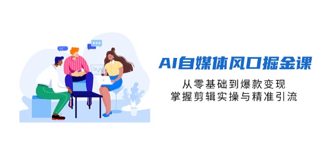 AI自媒体风口掘金课,从零基础到爆款变现,掌握剪辑实操与精准引流采购|汽车产业|汽车配件|机加工蚂蚁智酷企业交流社群中心