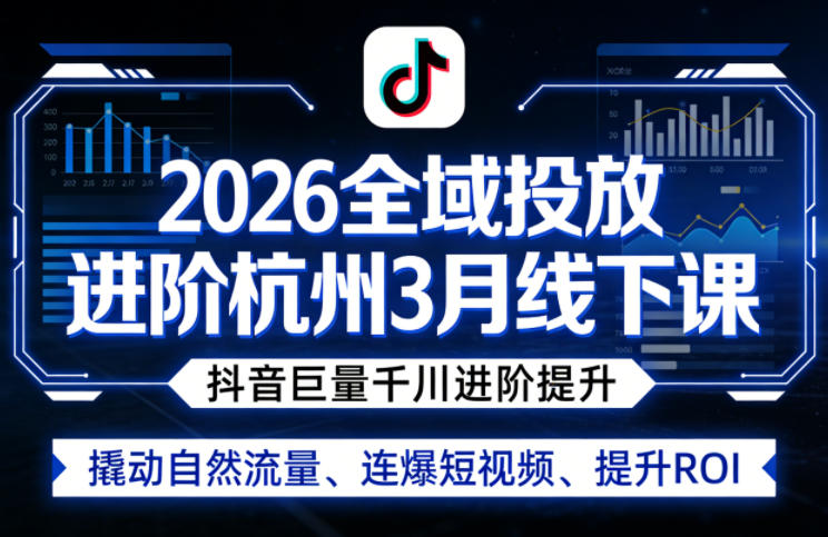 2026全域投放进阶杭州3月线下课，抖音巨量千川进阶提升，撬动自然流量、连爆短视频、提升ROI采购|汽车产业|汽车配件|机加工企业家交流社群中心