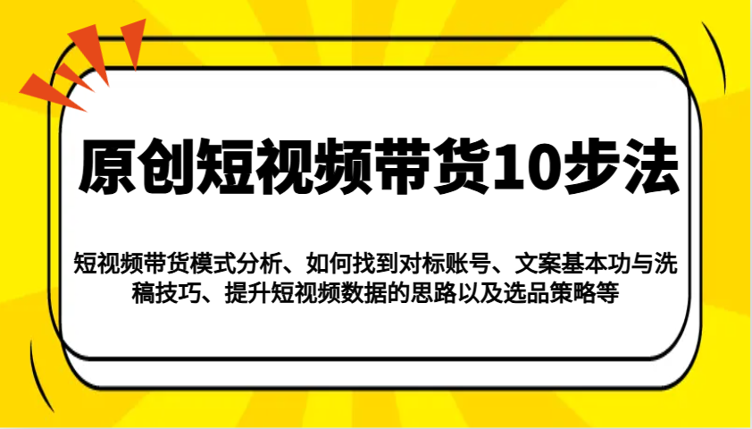 原创短视频带货10步法：模式分析/对标账号/文案与洗稿/提升数据/以及选品策略等采购|汽车产业|汽车配件|机加工蚂蚁智酷企业交流社群中心