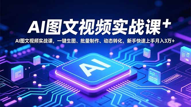 AI图文视频实战课,一键生图、批量制作、动态转化,新手快速上手月入3万+采购|汽车产业|汽车配件|机加工蚂蚁智酷企业交流社群中心