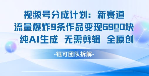 视频号新玩法 9条作品变现6.9k 纯AI生成无需剪辑全原创采购|汽车产业|汽车配件|机加工蚂蚁智酷企业交流社群中心