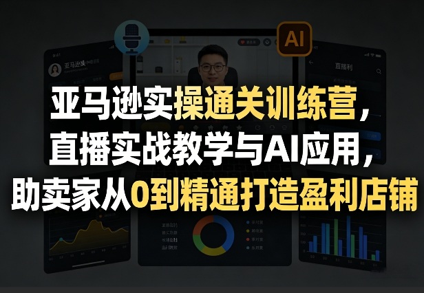 亚马逊实操通关训练营，直播实战教学与AI应用，助卖家从0到精通打造盈利店铺(更新4月29日)采购|汽车产业|汽车配件|机加工企业家交流社群中心