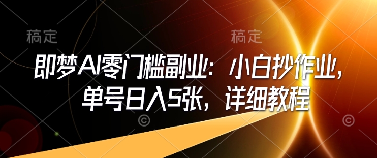 即梦AI零门槛副业:小白抄作业,单号日入5张,详细教程采购|汽车产业|汽车配件|机加工蚂蚁智酷企业交流社群中心