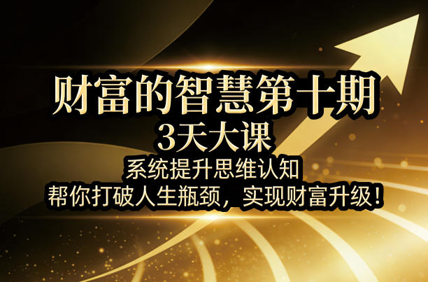 财富的智慧第十期，3天大课，系统提升思维认知，帮你打破人生瓶颈，实现财富升级！采购|汽车产业|汽车配件|机加工企业家交流社群中心