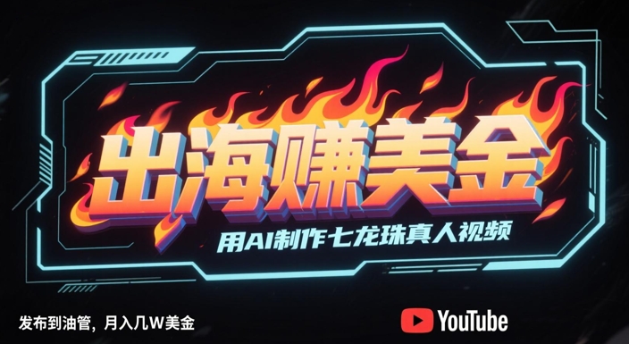 出海挣美金,用AI制作七龙珠真人视频,发布到油管,条条爆火,月入几W美刀采购|汽车产业|汽车配件|机加工蚂蚁智酷企业交流社群中心