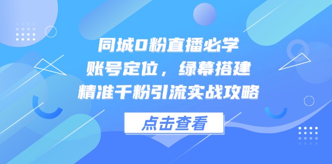 同城0粉直播必学，账号定位，绿幕搭建，精准千粉引流实战攻略采购|汽车产业|汽车配件|机加工蚂蚁智酷企业交流社群中心