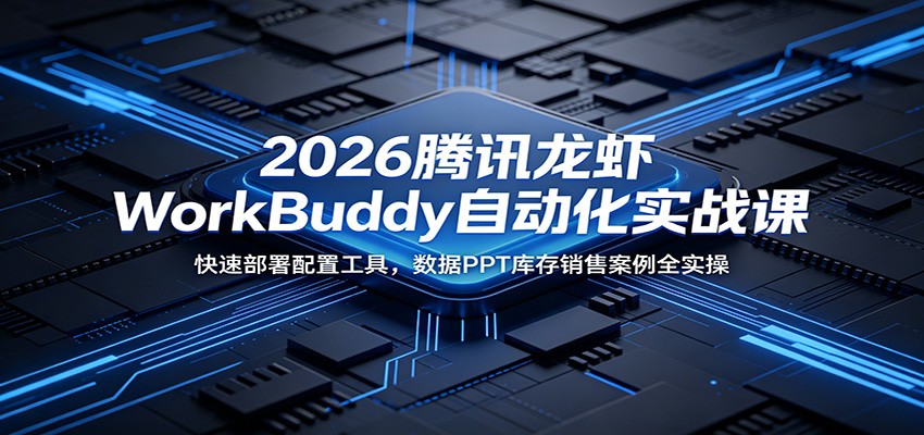 2026腾讯龙虾WorkBuddy自动化实战课：快速部署配置工具，数据PPT库存销售案例全实操采购|汽车产业|汽车配件|机加工企业家交流社群中心