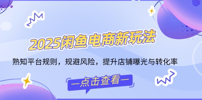 2025闲鱼电商新玩法，熟知平台规则，规避风险，提升店铺曝光与转化率采购|汽车产业|汽车配件|机加工蚂蚁智酷企业交流社群中心