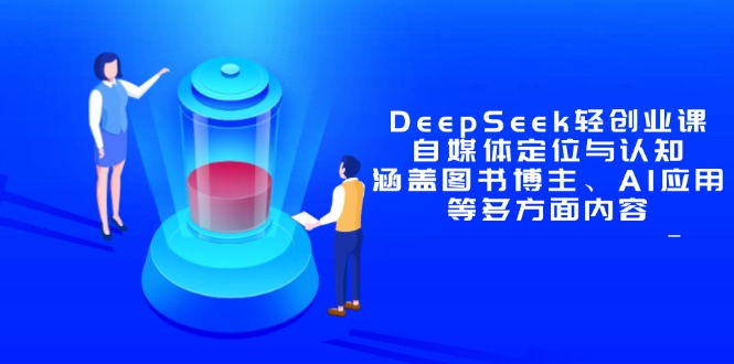 DeepSeek轻创业课:自媒体定位与认知,涵盖图书博主、AI应用等多方面内容采购|汽车产业|汽车配件|机加工蚂蚁智酷企业交流社群中心