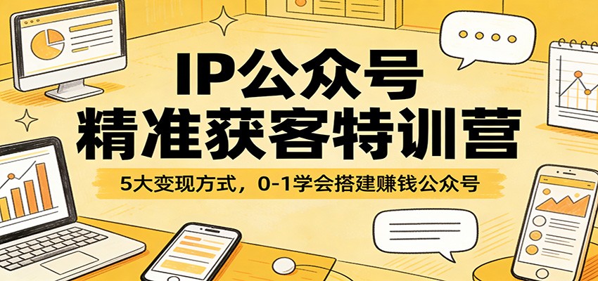 IP公众号精准获客特训营：5大变现方式，0-1学会搭建赚钱公众号采购|汽车产业|汽车配件|机加工企业家交流社群中心