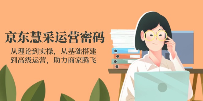 京东慧采运营密码：从理论到实操，从基础搭建到高级运营，助力商家腾飞采购|汽车产业|汽车配件|机加工蚂蚁智酷企业交流社群中心