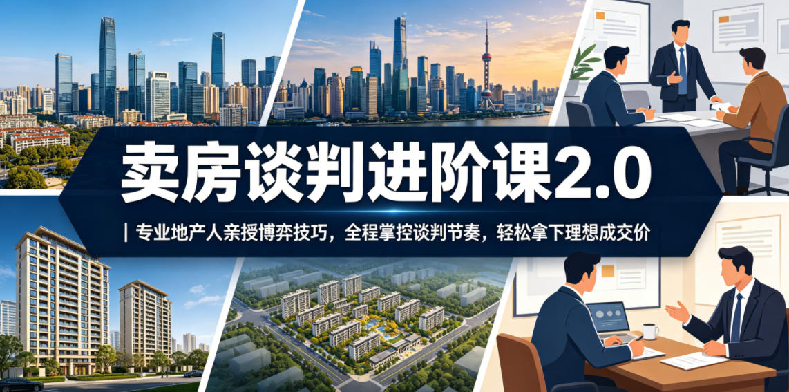 卖房谈判进阶课2.0｜专业地产人亲授博弈技巧，全程掌控谈判节奏，轻松拿下理想成交价采购|汽车产业|汽车配件|机加工企业家交流社群中心