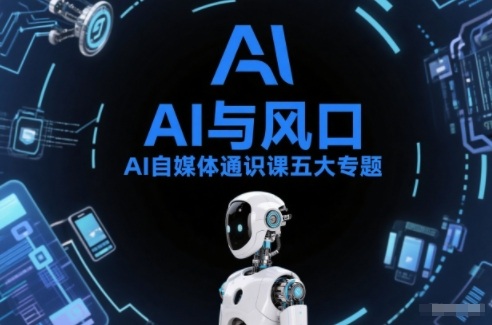 AI自媒体通识课五大专题,AI基础操作篇+AI生活娱乐篇+AI职场提效篇+AI自媒体实操篇+账号创作工具篇采购|汽车产业|汽车配件|机加工蚂蚁智酷企业交流社群中心