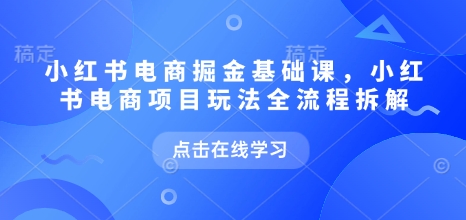 小红书电商掘金课，小红书电商项目玩法全流程拆解(更新5月)采购|汽车产业|汽车配件|机加工蚂蚁智酷企业交流社群中心