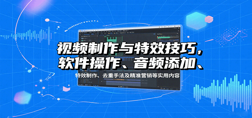 视频制作与特效技巧:软件操作、音频添加、特效制作、去重手法及精准营销等实用内容采购|汽车产业|汽车配件|机加工蚂蚁智酷企业交流社群中心