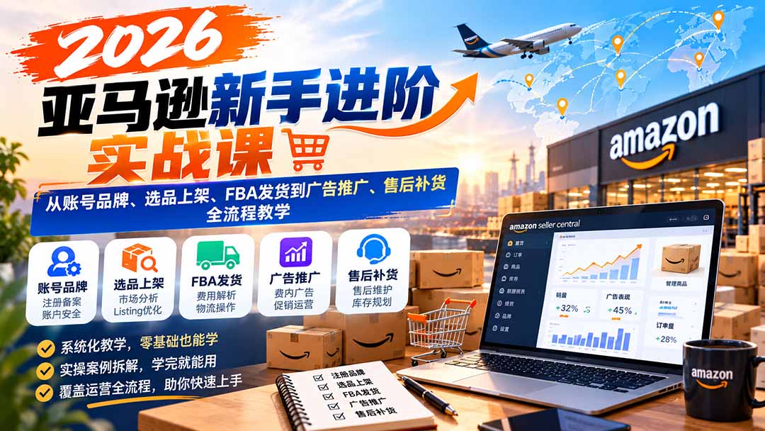 2026亚马逊新手进阶实战课:从账号品牌、选品上架、FBA发货到广告推广、售后补货全流程教学采购|汽车产业|汽车配件|机加工企业家交流社群中心