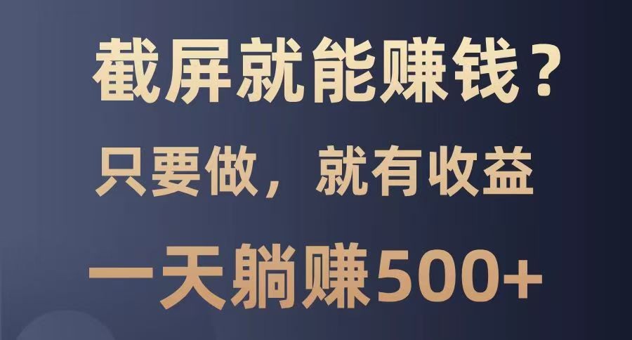 截屏就能赚钱？0门槛，只要做，100%有收益的一个项目，一天躺赚500+采购|汽车产业|汽车配件|机加工蚂蚁智酷企业交流社群中心