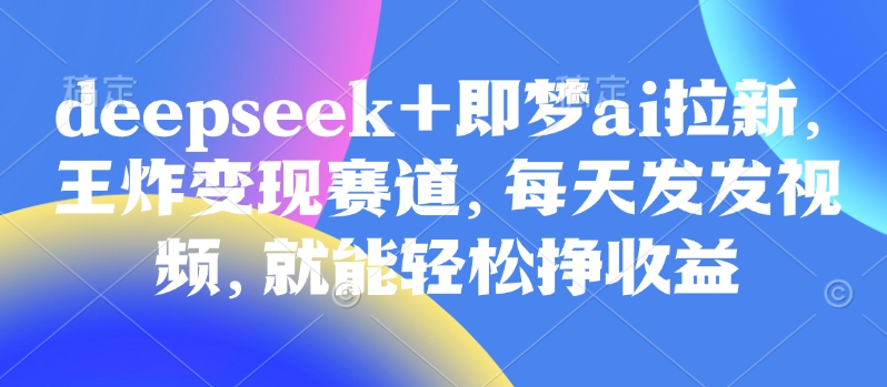 原客单价998的deepseek+即梦ai拉新，王炸变现赛道，每天发发视频，就能轻松挣收益采购|汽车产业|汽车配件|机加工蚂蚁智酷企业交流社群中心