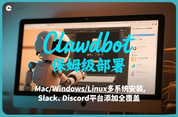 Clawdbot保姆级部署，从入门介绍、Mac/Windows/Linux多系统安装，到Slack、Discord平台添加全覆盖采购|汽车产业|汽车配件|机加工蚂蚁智酷企业交流社群中心