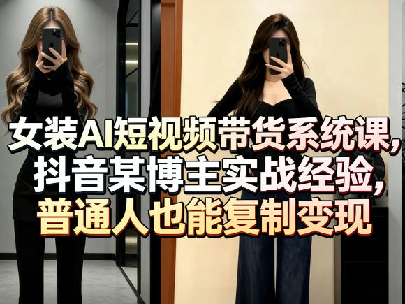 女装AI短视频带货系统课，抖音某博主实战经验，普通人也能复制变现采购|汽车产业|汽车配件|机加工企业家交流社群中心