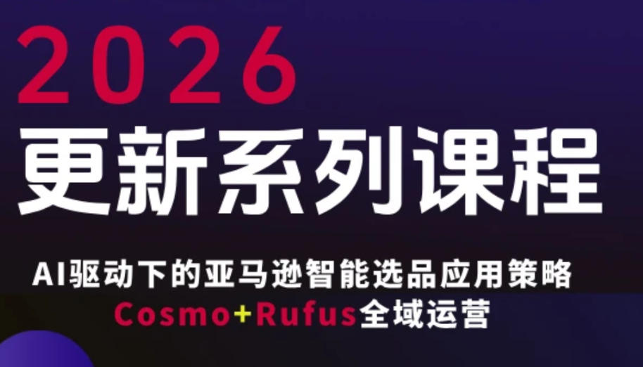 跨境亚马逊FBA系统课程，AI驱动下的亚马逊智能选品应用策略Cosmo+Rufus全域运营(更新26年4月)采购|汽车产业|汽车配件|机加工企业家交流社群中心