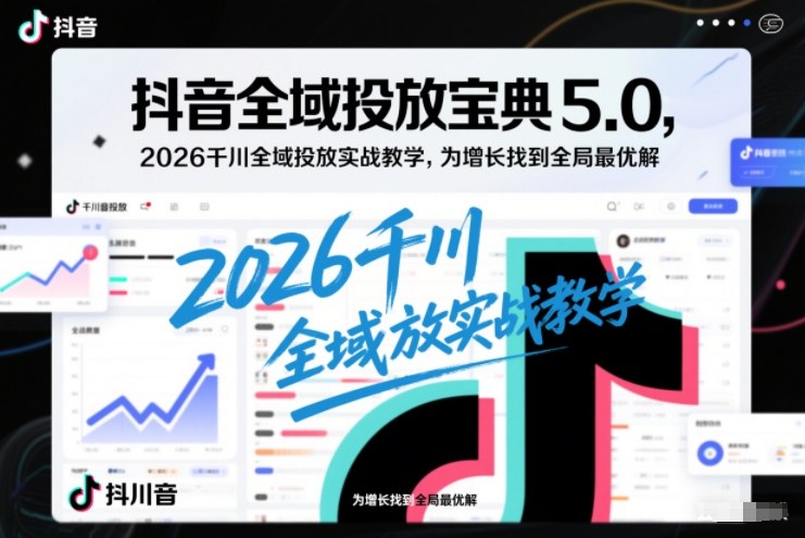 抖音全域投放宝典5.0,2026千川全域投放实战教学,为增长找到全局最优解采购|汽车产业|汽车配件|机加工蚂蚁智酷企业交流社群中心