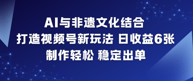 AI与非遗文化结合,打造视频号新玩法,日收益6张,制作轻松,稳定出单采购|汽车产业|汽车配件|机加工蚂蚁智酷企业交流社群中心
